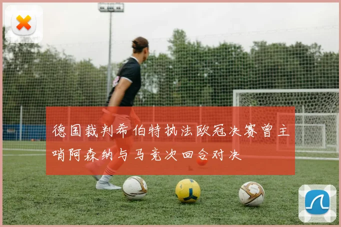 德国裁判希伯特执法欧冠决赛曾主哨阿森纳与马竞次回合对决