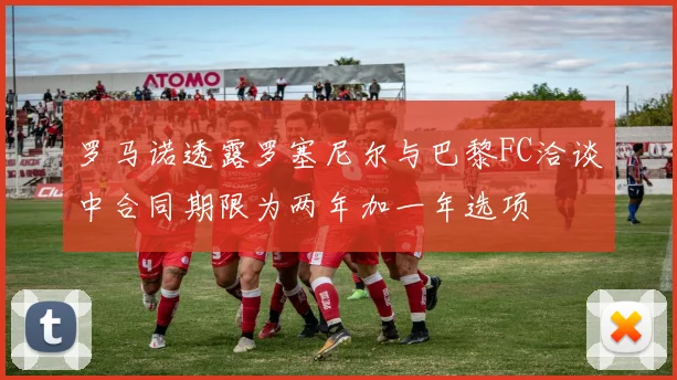 罗马诺透露罗塞尼尔与巴黎FC洽谈中合同期限为两年加一年选项