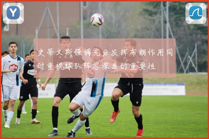 史蒂文斯强调充分发挥布朗作用同时重视球队阵容深度的重要性
