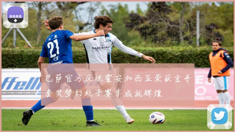 巴萨官方庆祝霍安加西亚荣获金手套奖梦幻处子赛季成就辉煌