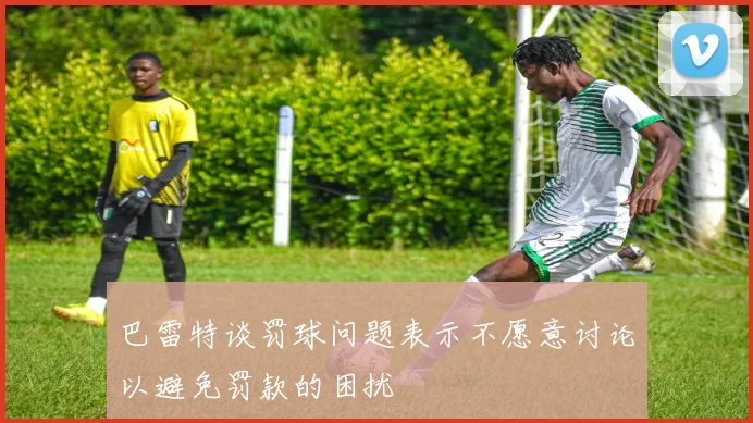 巴雷特谈罚球问题表示不愿意讨论以避免罚款的困扰