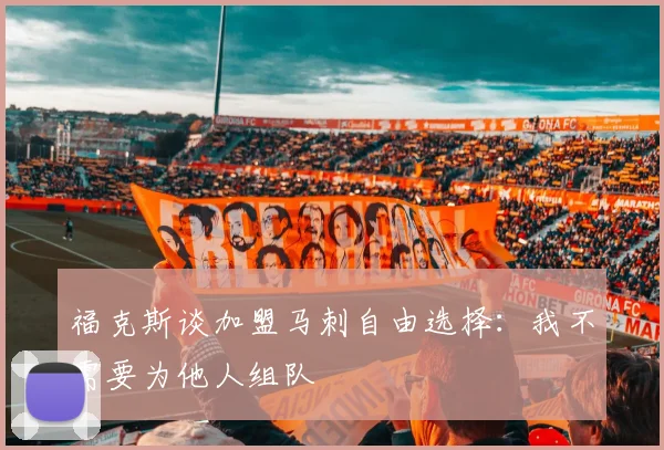福克斯谈加盟马刺自由选择：我不需要为他人组队