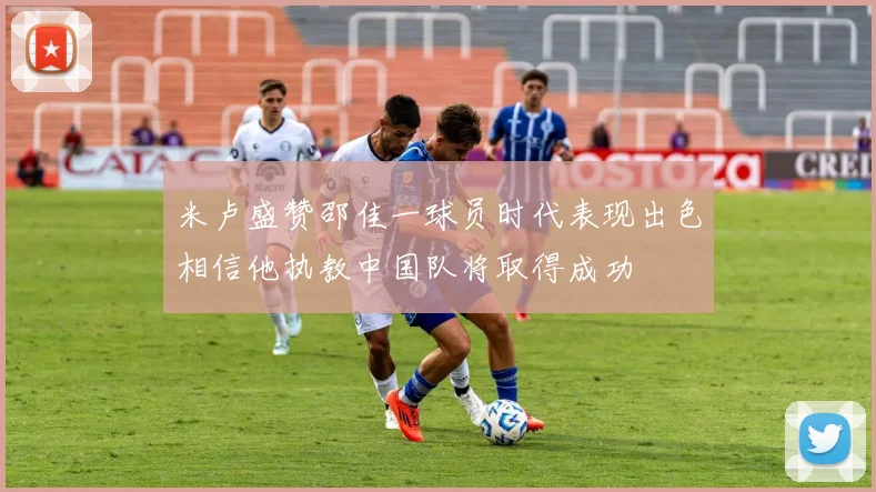米卢盛赞邵佳一球员时代表现出色相信他执教中国队将取得成功