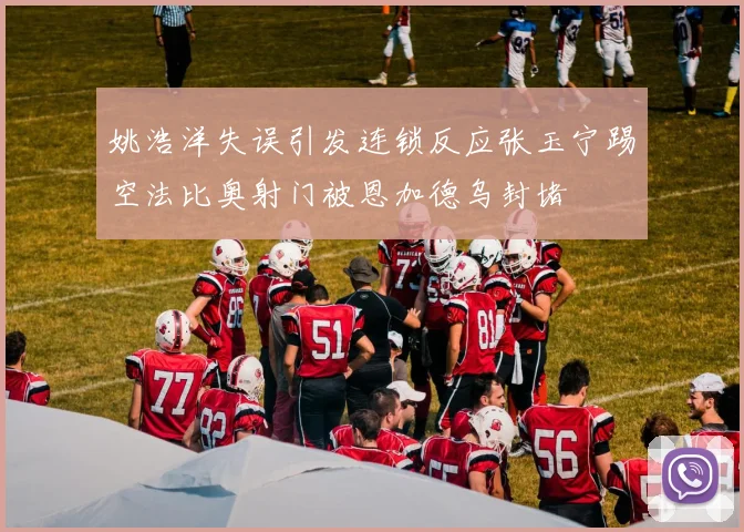 姚浩洋失误引发连锁反应张玉宁踢空法比奥射门被恩加德乌封堵