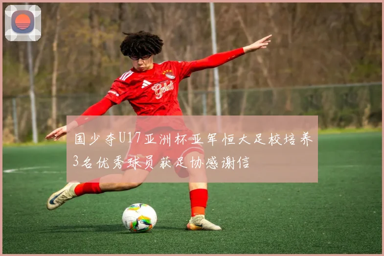 国少夺U17亚洲杯亚军恒大足校培养3名优秀球员获足协感谢信