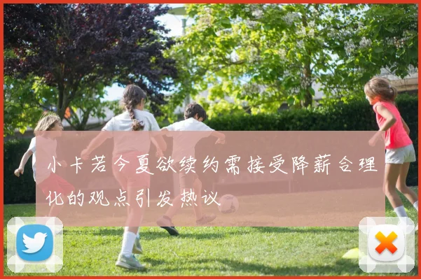 小卡若今夏欲续约需接受降薪合理化的观点引发热议