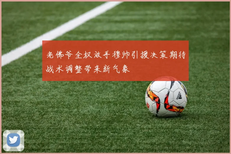 老佛爷全权放手穆帅引援决策期待战术调整带来新气象