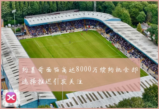 约基奇面临高达8000万续约机会却选择推迟引发关注